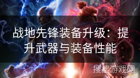 战地先锋装备升级：提升武器与装备性能