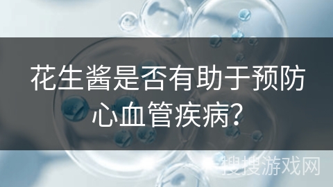花生酱是否有助于预防心血管疾病？