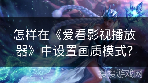 怎样在《爱看影视播放器》中设置画质模式？