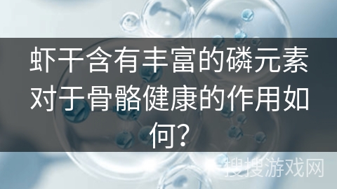 虾干含有丰富的磷元素对于骨骼健康的作用如何？