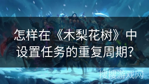 怎样在《木梨花树》中设置任务的重复周期？