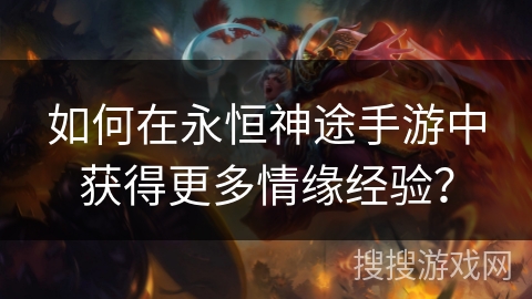如何在永恒神途手游中获得更多情缘经验？