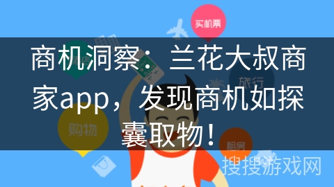 商机洞察：兰花大叔商家app，发现商机如探囊取物！