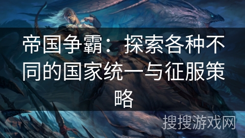 帝国争霸：探索各种不同的国家统一与征服策略