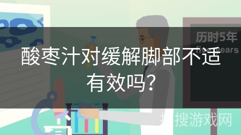 酸枣汁对缓解脚部不适有效吗？