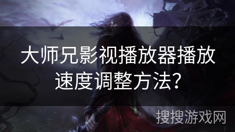 大师兄影视播放器播放速度调整方法？