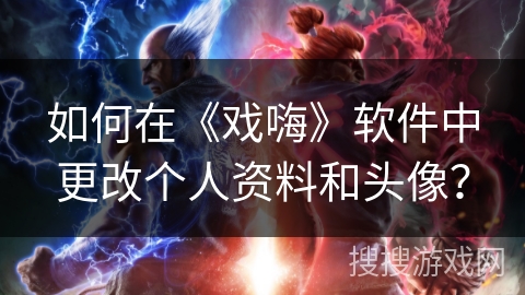 如何在《戏嗨》软件中更改个人资料和头像？