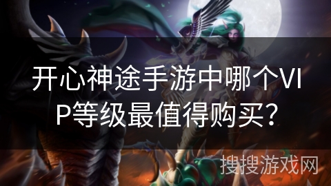 开心神途手游中哪个VIP等级最值得购买？