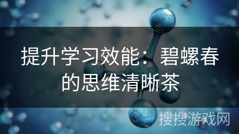 提升学习效能：碧螺春的思维清晰茶
