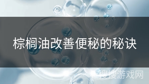 棕榈油改善便秘的秘诀