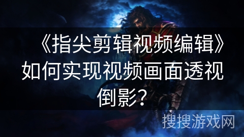 《指尖剪辑视频编辑》如何实现视频画面透视倒影？
