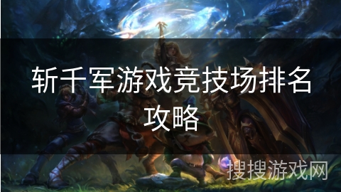 斩千军游戏竞技场排名攻略