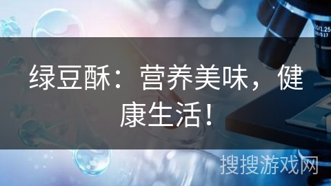 绿豆酥：营养美味，健康生活！