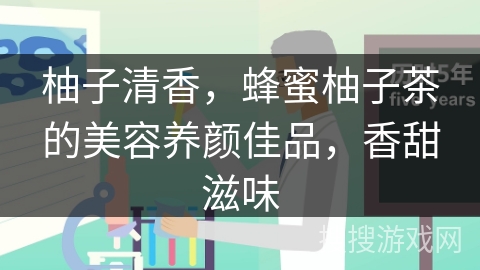 柚子清香，蜂蜜柚子茶的美容养颜佳品，香甜滋味