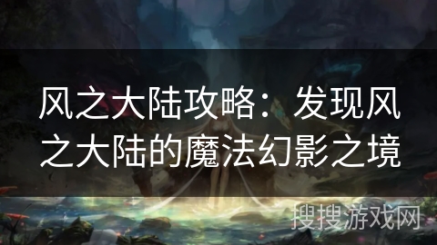 风之大陆攻略：发现风之大陆的魔法幻影之境