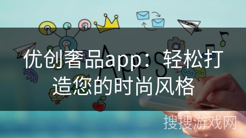 优创奢品app：轻松打造您的时尚风格