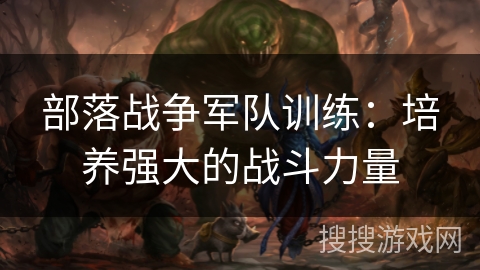 部落战争军队训练：培养强大的战斗力量