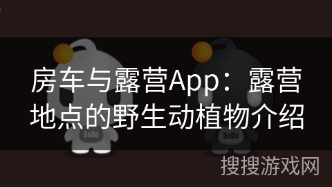 房车与露营App：露营地点的野生动植物介绍