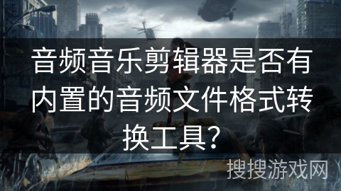 音频音乐剪辑器是否有内置的音频文件格式转换工具？