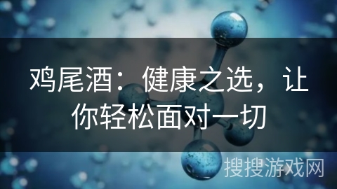 鸡尾酒：健康之选，让你轻松面对一切