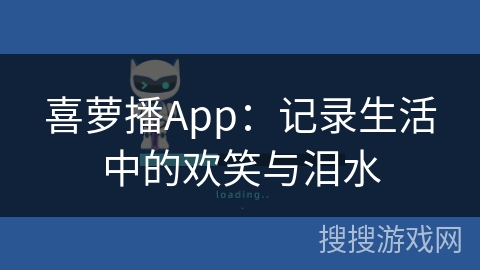 喜萝播App：记录生活中的欢笑与泪水