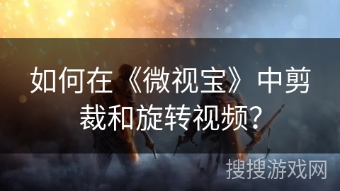 如何在《微视宝》中剪裁和旋转视频？