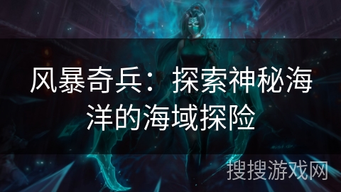 风暴奇兵：探索神秘海洋的海域探险