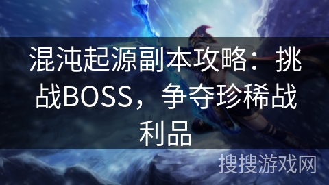 混沌起源副本攻略：挑战BOSS，争夺珍稀战利品