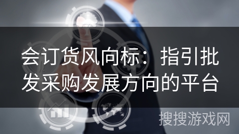 会订货风向标：指引批发采购发展方向的平台