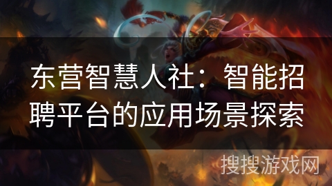 东营智慧人社：智能招聘平台的应用场景探索
