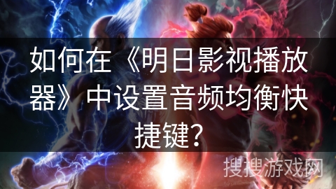 如何在《明日影视播放器》中设置音频均衡快捷键？