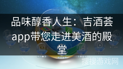 品味醇香人生：吉酒荟app带您走进美酒的殿堂