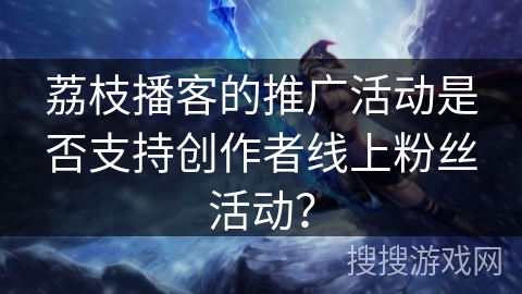 荔枝播客的推广活动是否支持创作者线上粉丝活动？