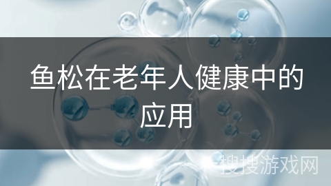 鱼松在老年人健康中的应用