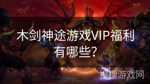 木剑神途游戏VIP福利有哪些？