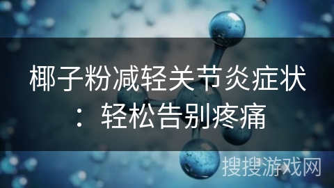 椰子粉减轻关节炎症状：轻松告别疼痛