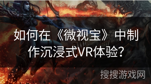 如何在《微视宝》中制作沉浸式VR体验？
