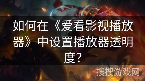 如何在《爱看影视播放器》中设置播放器透明度？