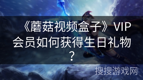 《蘑菇视频盒子》VIP会员如何获得生日礼物？