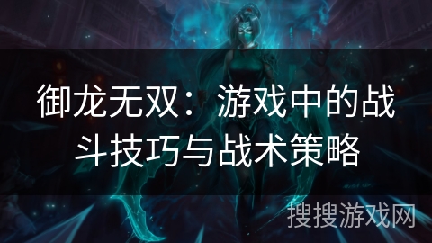 御龙无双：游戏中的战斗技巧与战术策略