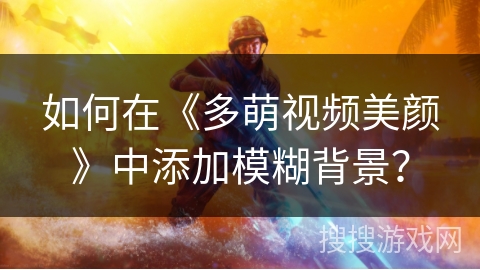 如何在《多萌视频美颜》中添加模糊背景？