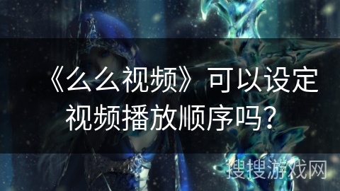 《么么视频》可以设定视频播放顺序吗？