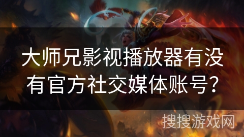 大师兄影视播放器有没有官方社交媒体账号？