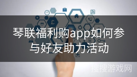 琴联福利购app如何参与好友助力活动