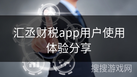 汇丞财税app用户使用体验分享