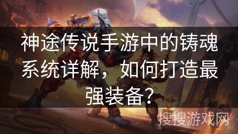 神途传说手游中的铸魂系统详解，如何打造最强装备？