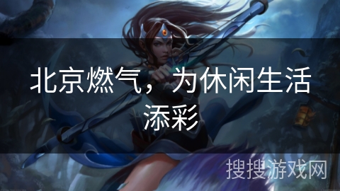 北京燃气，为休闲生活添彩