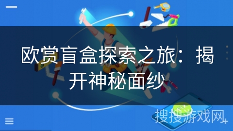 欧赏盲盒探索之旅：揭开神秘面纱