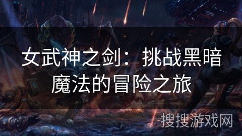 女武神之剑：挑战黑暗魔法的冒险之旅