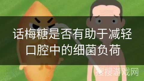 话梅糖是否有助于减轻口腔中的细菌负荷